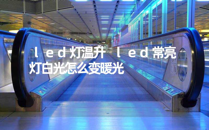 led灯温升 led常亮灯白光怎么变暖光